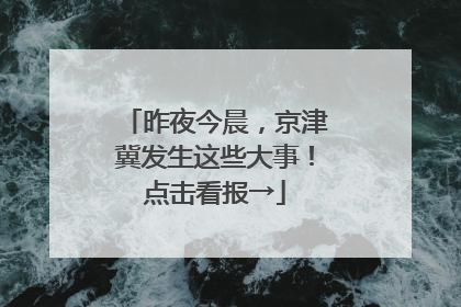 昨夜今晨，京津冀发生这些大事！点击看报→