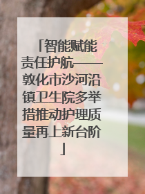 智能赋能 责任护航——敦化市沙河沿镇卫生院多举措推动护理质量再上新台阶