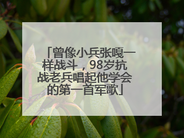 曾像小兵张嘎一样战斗，98岁抗战老兵唱起他学会的第一首军歌