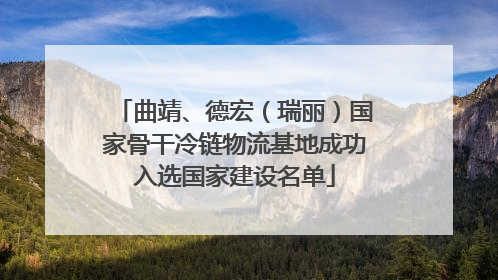 曲靖、德宏（瑞丽）国家骨干冷链物流基地成功入选国家建设名单
