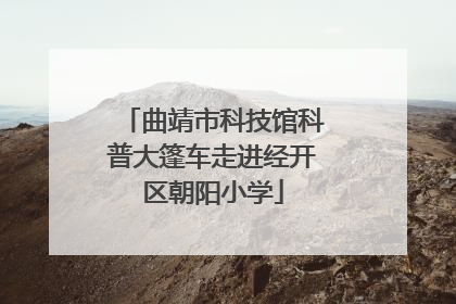 曲靖市科技馆科普大篷车走进经开区朝阳小学
