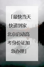 最快当天快递到家 北京启动高考身份证加急办理