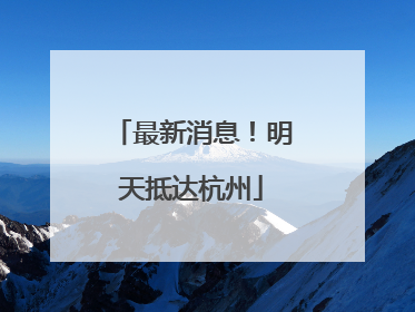 最新消息！明天抵达杭州