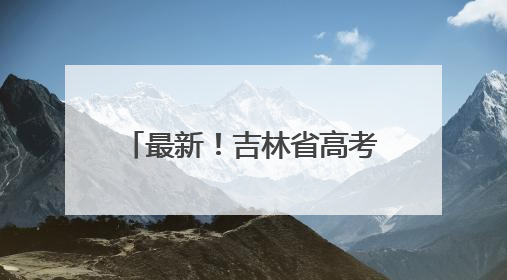 最新！吉林省高考成绩发布，广大考生可以查询了！