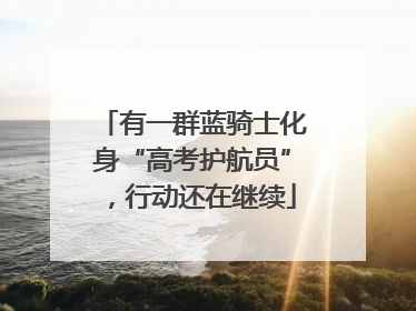 有一群蓝骑士化身“高考护航员”，行动还在继续