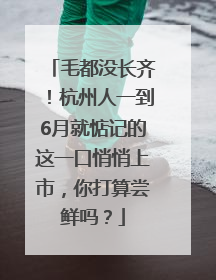 毛都没长齐！杭州人一到6月就惦记的这一口悄悄上市，你打算尝鲜吗？