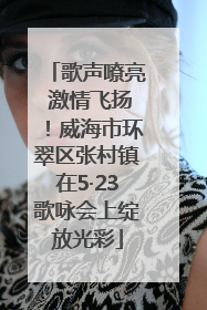 歌声嘹亮 激情飞扬！威海市环翠区张村镇在5·23歌咏会上绽放光彩