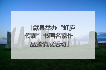 歙县举办“虹庐传薪”书画名家作品邀请展活动
