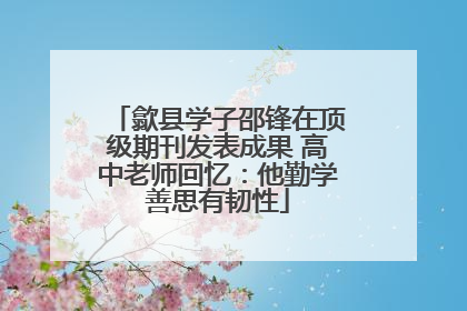 歙县学子邵锋在顶级期刊发表成果 高中老师回忆：他勤学善思有韧性