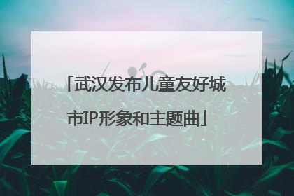 武汉发布儿童友好城市IP形象和主题曲