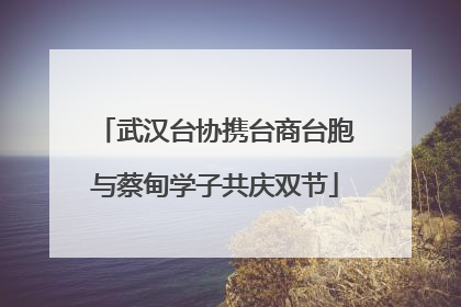武汉台协携台商台胞与蔡甸学子共庆双节