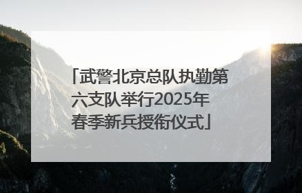 武警北京总队执勤第六支队举行2025年春季新兵授衔仪式