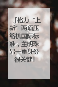 格力“上新”两项压缩机国际标准，董明珠另一重身份很关键