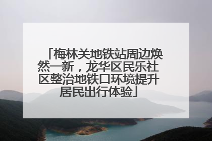 梅林关地铁站周边焕然一新，龙华区民乐社区整治地铁口环境提升居民出行体验