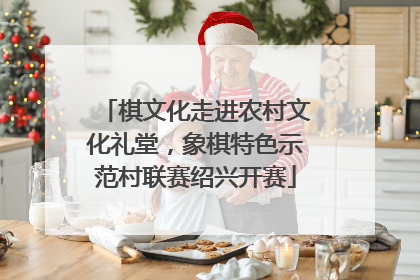 棋文化走进农村文化礼堂，象棋特色示范村联赛绍兴开赛