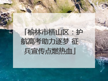 榆林市横山区：护航高考助力逐梦 征兵宣传点燃热血
