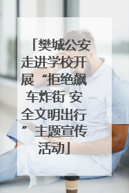 樊城公安走进学校开展“拒绝飙车炸街 安全文明出行”主题宣传活动