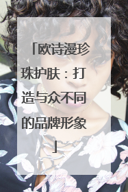 欧诗漫珍珠护肤：打造与众不同的品牌形象