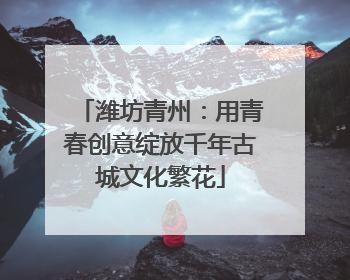 潍坊青州：用青春创意绽放千年古城文化繁花