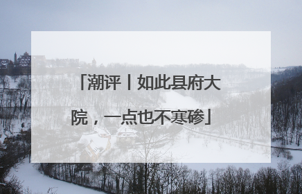 潮评丨如此县府大院，一点也不寒碜