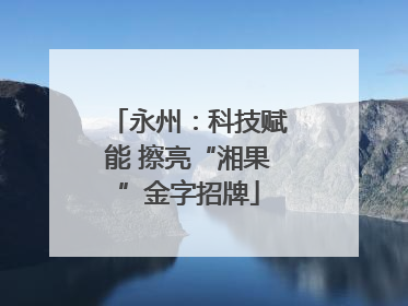 永州：科技赋能 擦亮“湘果”金字招牌