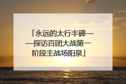 永远的太行丰碑——探访百团大战第一阶段主战场阳泉