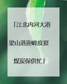 江北内河大港梁山港迎峰度夏煤炭保供忙
