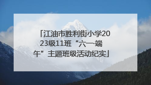 江油市胜利街小学2023级11班“六一·端午”主题班级活动纪实