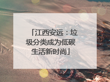 江西安远：垃圾分类成为低碳生活新时尚