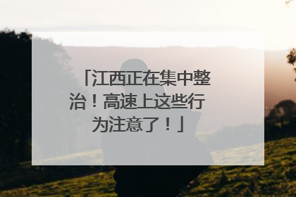 江西正在集中整治！高速上这些行为注意了！
