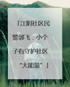 江阴社区民警郭飞：小个子有守护社区“大能量”
