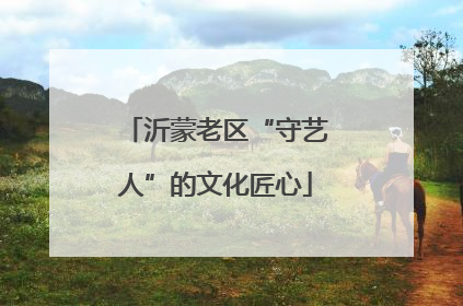 沂蒙老区“守艺人”的文化匠心