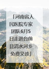 河南省人民医院专家团队6月5日走进台前县清水河乡免费义诊