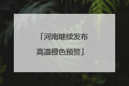 河南继续发布高温橙色预警