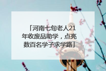 河南七旬老人21年收废品助学，点亮数百名学子求学路