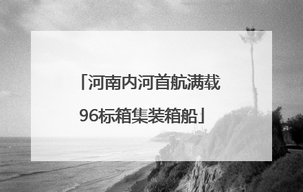 河南内河首航满载96标箱集装箱船