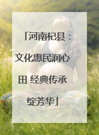 河南杞县：文化惠民润心田 经典传承绽芳华