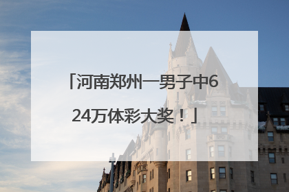 河南郑州一男子中624万体彩大奖！