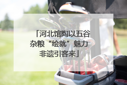 河北馆陶以五谷杂粮“绘就”魅力非遗引客来