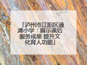 泸州市江阳区通滩小学：展示课后服务成果 提升文化育人功能