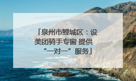 泉州市鲤城区：设美团骑手专窗 提供“一对一”服务