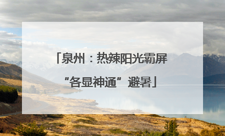 泉州：热辣阳光霸屏 “各显神通”避暑