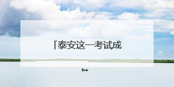 泰安这一考试成绩已出炉！进入体检范围名单→