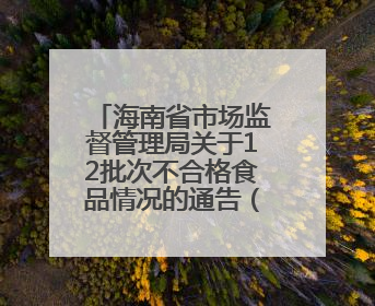 海南省市场监督管理局关于12批次不合格食品情况的通告（2025年第12期）
