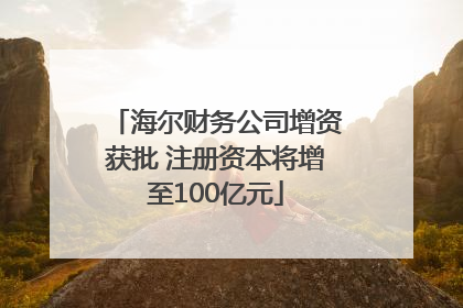 海尔财务公司增资获批 注册资本将增至100亿元