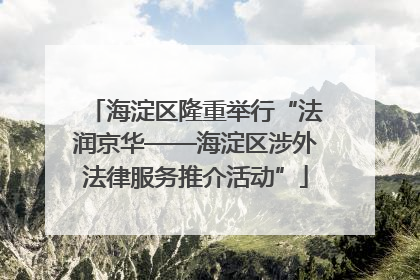 海淀区隆重举行“法润京华——海淀区涉外法律服务推介活动”