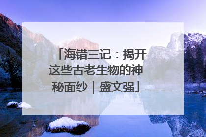 海错三记：揭开这些古老生物的神秘面纱｜盛文强