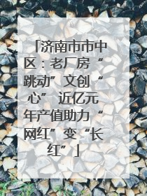 济南市市中区：老厂房“跳动”文创“心” 近亿元年产值助力“网红”变“长红”