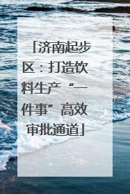 济南起步区：打造饮料生产“一件事”高效审批通道