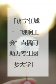 济宁任城：“理响工会”直播间助力考生圆梦大学